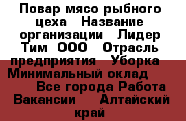 Повар мясо-рыбного цеха › Название организации ­ Лидер Тим, ООО › Отрасль предприятия ­ Уборка › Минимальный оклад ­ 31 000 - Все города Работа » Вакансии   . Алтайский край